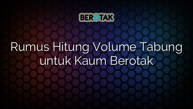 Rumus Hitung Volume Tabung untuk Kaum Berotak