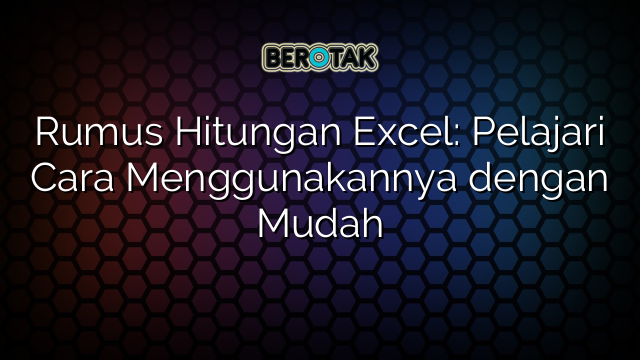 Rumus Hitungan Excel: Pelajari Cara Menggunakannya dengan Mudah