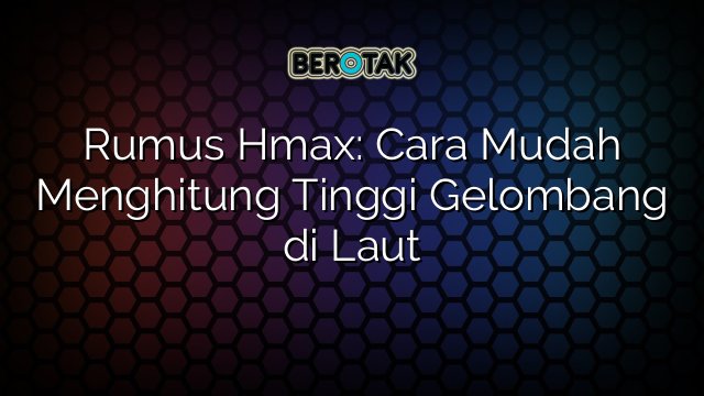 Rumus Hmax: Cara Mudah Menghitung Tinggi Gelombang di Laut