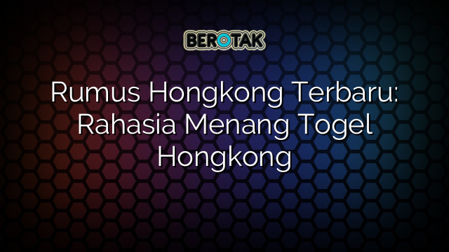 Rumus Hongkong Terbaru: Rahasia Menang Togel Hongkong