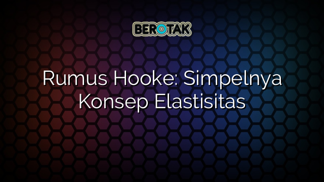 Rumus Hooke: Simpelnya Konsep Elastisitas