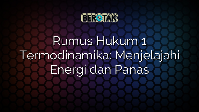 Rumus Hukum 1 Termodinamika: Menjelajahi Energi dan Panas