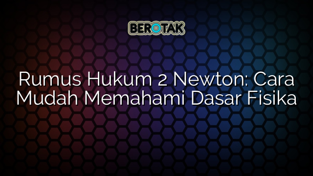 Rumus Hukum 2 Newton: Cara Mudah Memahami Dasar Fisika