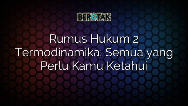 Rumus Hukum 2 Termodinamika: Semua yang Perlu Kamu Ketahui