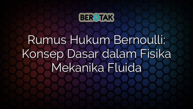 Rumus Hukum Bernoulli: Konsep Dasar dalam Fisika Mekanika Fluida