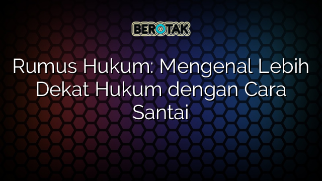 Rumus Hukum: Mengenal Lebih Dekat Hukum dengan Cara Santai