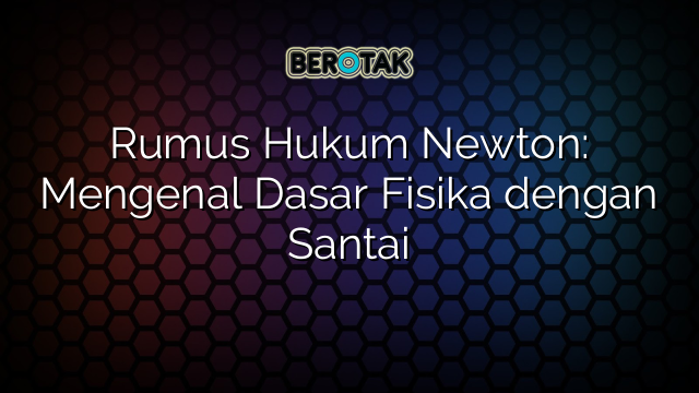 Rumus Hukum Newton: Mengenal Dasar Fisika dengan Santai