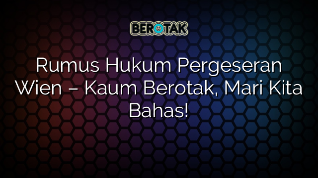 Rumus Hukum Pergeseran Wien – Kaum Berotak, Mari Kita Bahas!