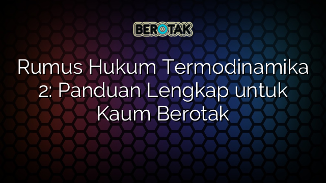 Rumus Hukum Termodinamika 2: Panduan Lengkap untuk Kaum Berotak