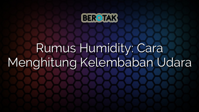 Rumus Humidity: Cara Menghitung Kelembaban Udara