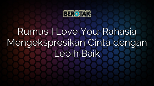 Rumus I Love You: Rahasia Mengekspresikan Cinta dengan Lebih Baik