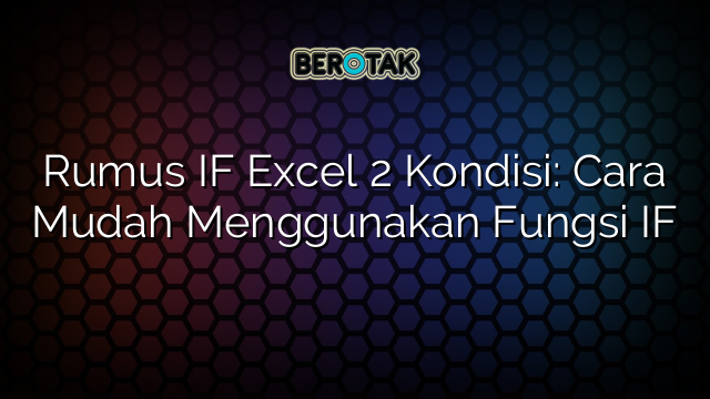 Rumus IF Excel 2 Kondisi: Cara Mudah Menggunakan Fungsi IF