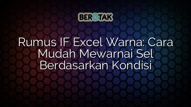 Rumus IF Excel Warna: Cara Mudah Mewarnai Sel Berdasarkan Kondisi