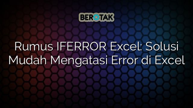 √ Rumus IFERROR Excel: Solusi Mudah Mengatasi Error Di Excel