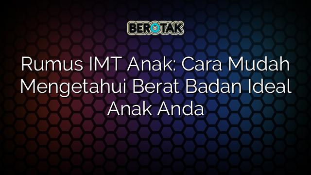 Rumus IMT Anak: Cara Mudah Mengetahui Berat Badan Ideal Anak Anda