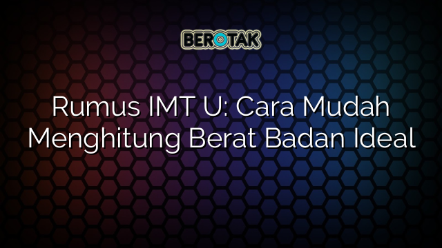 Rumus IMT U: Cara Mudah Menghitung Berat Badan Ideal