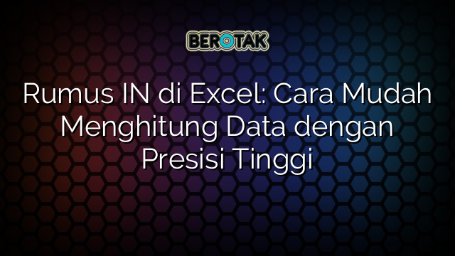 Rumus IN di Excel: Cara Mudah Menghitung Data dengan Presisi Tinggi