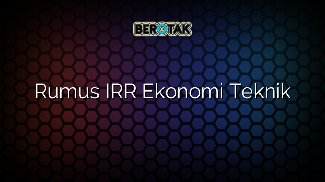 Rumus IRR Ekonomi Teknik