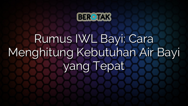 Rumus IWL Bayi: Cara Menghitung Kebutuhan Air Bayi yang Tepat