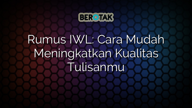 Rumus IWL: Cara Mudah Meningkatkan Kualitas Tulisanmu