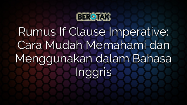 √ Rumus If Clause Imperative Cara Mudah Memahami Dan Menggunakan Dalam Bahasa Inggris 9982