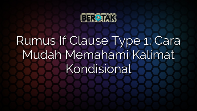 Rumus If Clause Type 1: Cara Mudah Memahami Kalimat Kondisional