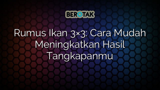 Rumus Ikan 3×3: Cara Mudah Meningkatkan Hasil Tangkapanmu