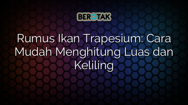 Rumus Ikan Trapesium: Cara Mudah Menghitung Luas dan Keliling