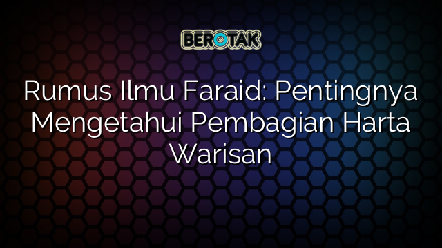 Rumus Ilmu Faraid: Pentingnya Mengetahui Pembagian Harta Warisan