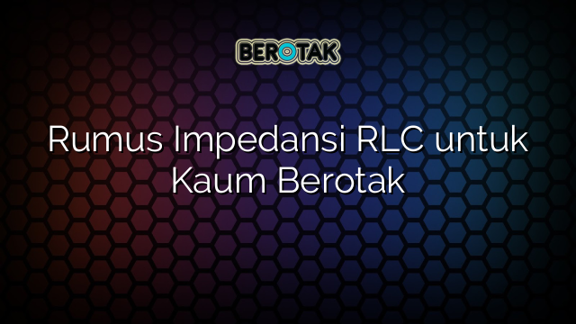 Rumus Impedansi RLC untuk Kaum Berotak