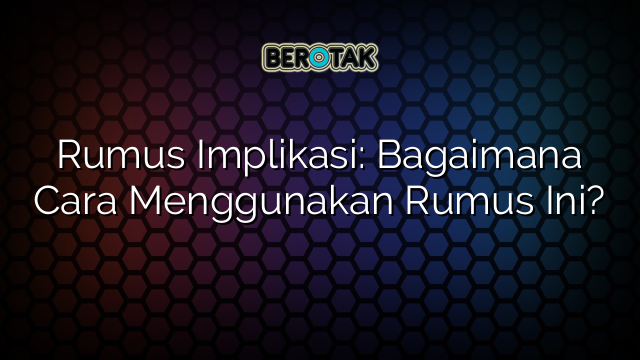 Rumus Implikasi: Bagaimana Cara Menggunakan Rumus Ini?