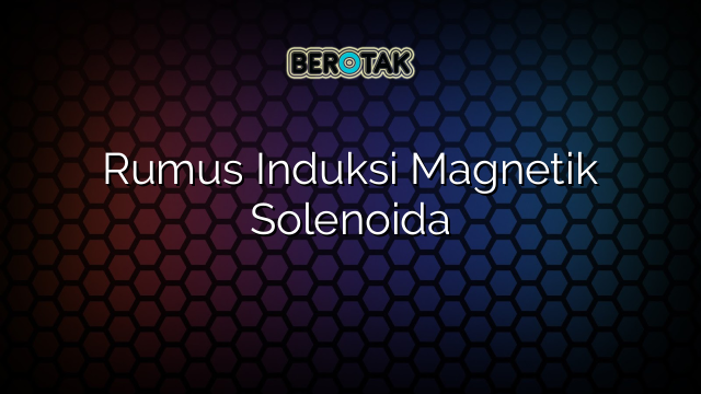 Rumus Induksi Magnetik Solenoida