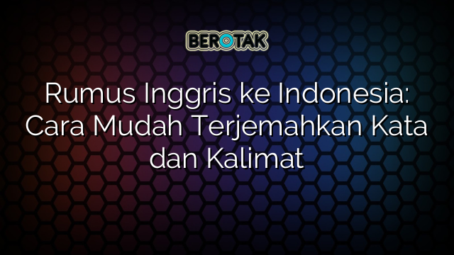 Rumus Inggris ke Indonesia: Cara Mudah Terjemahkan Kata dan Kalimat