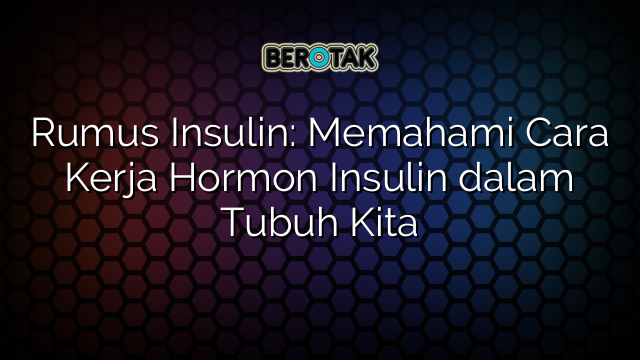 Rumus Insulin: Memahami Cara Kerja Hormon Insulin dalam Tubuh Kita