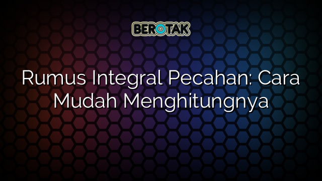 Rumus Integral Pecahan: Cara Mudah Menghitungnya