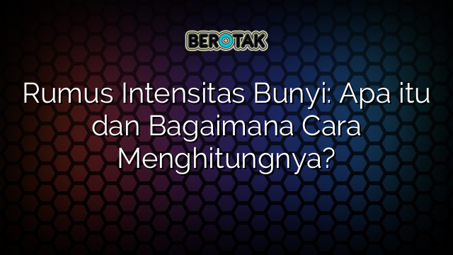 Rumus Intensitas Bunyi: Apa itu dan Bagaimana Cara Menghitungnya?