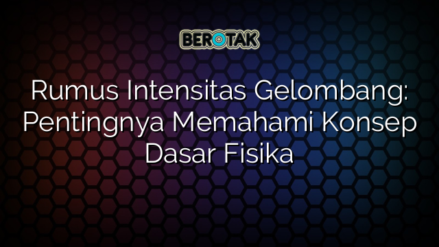 Rumus Intensitas Gelombang: Pentingnya Memahami Konsep Dasar Fisika