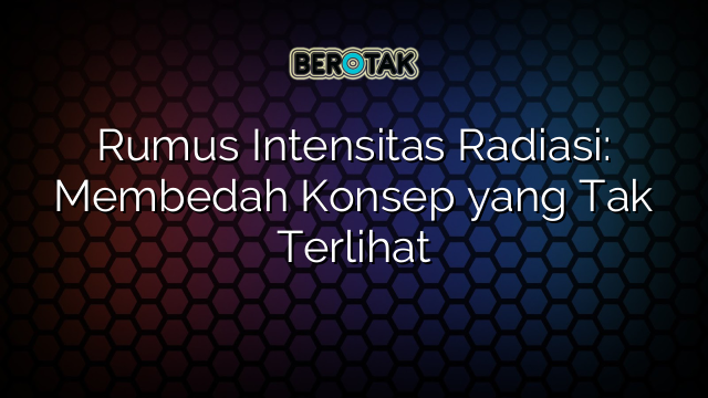 Rumus Intensitas Radiasi: Membedah Konsep yang Tak Terlihat