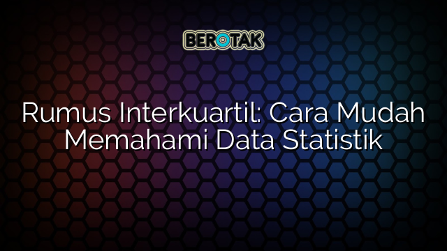 Rumus Interkuartil: Cara Mudah Memahami Data Statistik