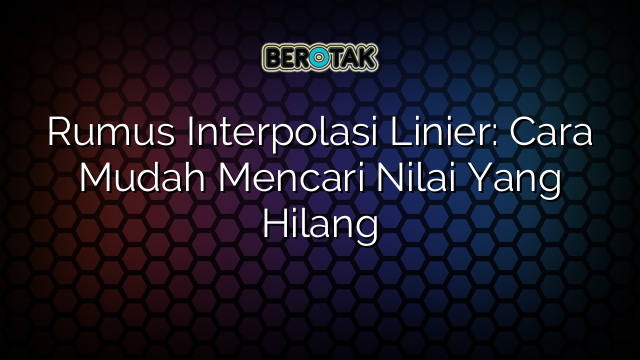 Rumus Interpolasi Linier: Cara Mudah Mencari Nilai Yang Hilang