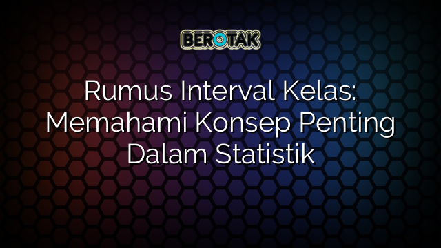 Rumus Interval Kelas: Memahami Konsep Penting Dalam Statistik