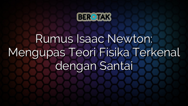 Rumus Isaac Newton: Mengupas Teori Fisika Terkenal dengan Santai