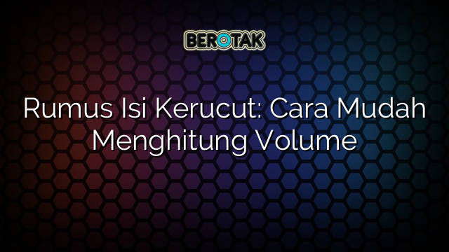 Rumus Isi Kerucut: Cara Mudah Menghitung Volume