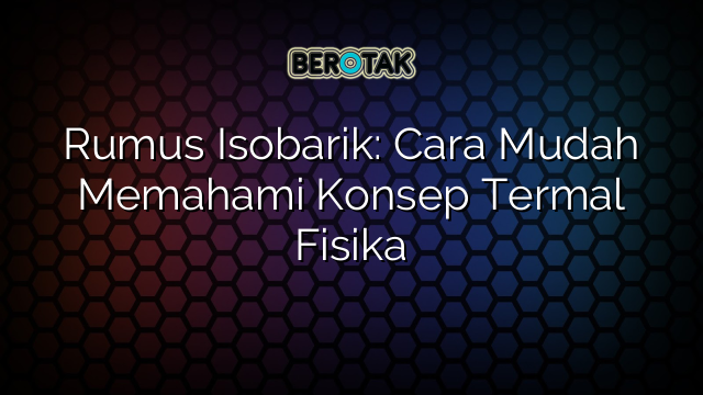 Rumus Isobarik: Cara Mudah Memahami Konsep Termal Fisika