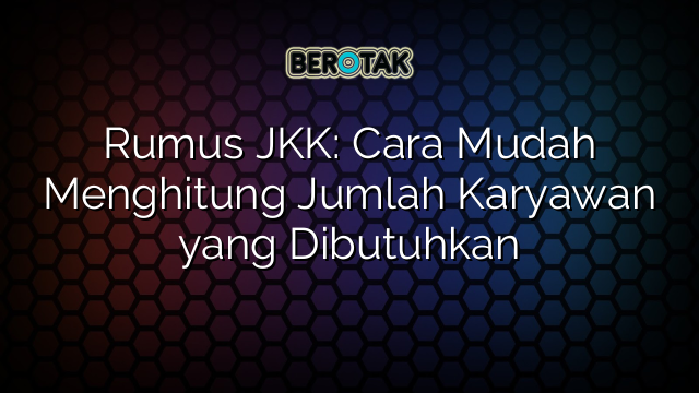 Rumus JKK: Cara Mudah Menghitung Jumlah Karyawan yang Dibutuhkan