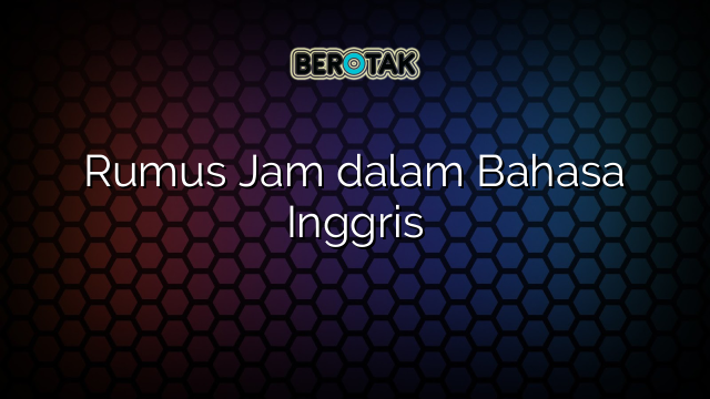 Rumus Jam dalam Bahasa Inggris