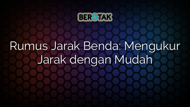 Rumus Jarak Benda: Mengukur Jarak dengan Mudah