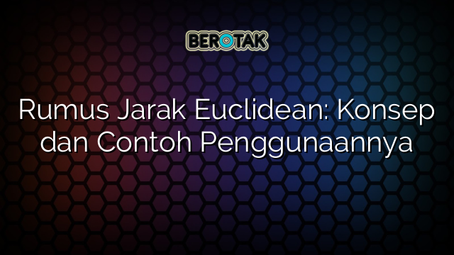 Rumus Jarak Euclidean: Konsep dan Contoh Penggunaannya