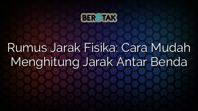 Rumus Jarak Fisika: Cara Mudah Menghitung Jarak Antar Benda