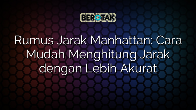 Rumus Jarak Manhattan: Cara Mudah Menghitung Jarak dengan Lebih Akurat